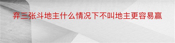 弃三张斗地主什么情况下不叫地主更容易赢