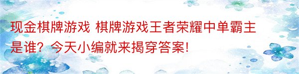 现金棋牌游戏 棋牌游戏王者荣耀中单霸主是谁？今天小编就来揭穿答案!