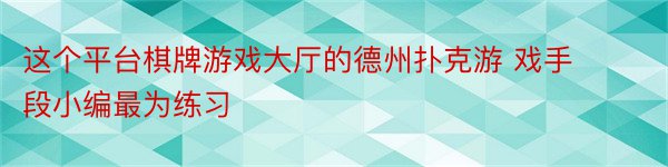 这个平台棋牌游戏大厅的德州扑克游 戏手段小编最为练习