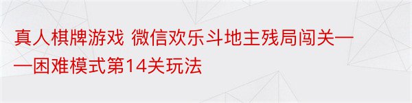 真人棋牌游戏 微信欢乐斗地主残局闯关——困难模式第14关玩法