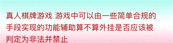 真人棋牌游戏 游戏中可以由一些简单合规的手段实现的功能辅助算不算外挂是否应该被判定为非法并禁止