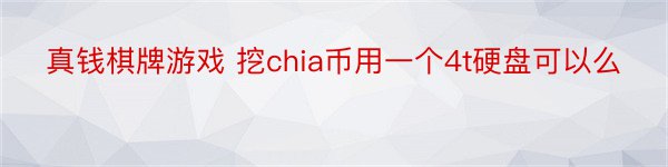 真钱棋牌游戏 挖chia币用一个4t硬盘可以么