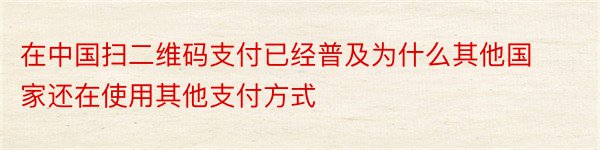 在中国扫二维码支付已经普及为什么其他国家还在使用其他支付方式