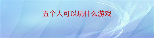 五个人可以玩什么游戏