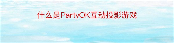 什么是PartyOK互动投影游戏