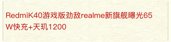 RedmiK40游戏版劲敌realme新旗舰曝光65W快充+天玑1200