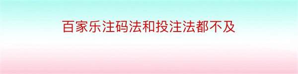 百家乐注码法和投注法都不及