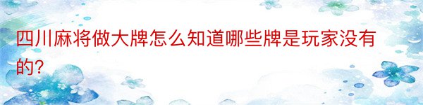 四川麻将做大牌怎么知道哪些牌是玩家没有的？