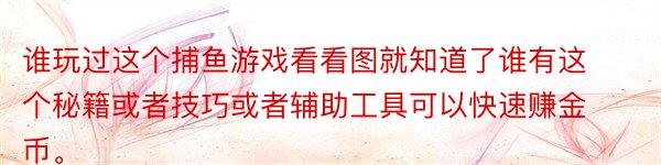 谁玩过这个捕鱼游戏看看图就知道了谁有这个秘籍或者技巧或者辅助工具可以快速赚金币。