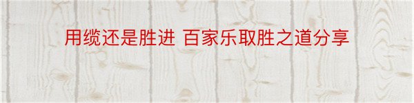 用缆还是胜进 百家乐取胜之道分享