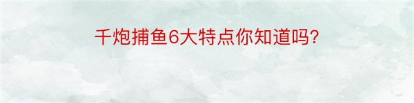 千炮捕鱼6大特点你知道吗？