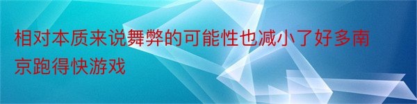 相对本质来说舞弊的可能性也减小了好多南京跑得快游戏