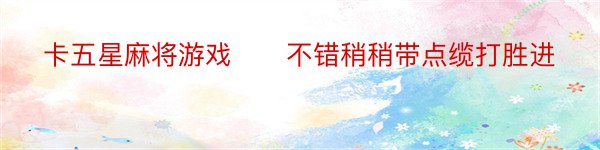 卡五星麻将游戏　　不错稍稍带点缆打胜进