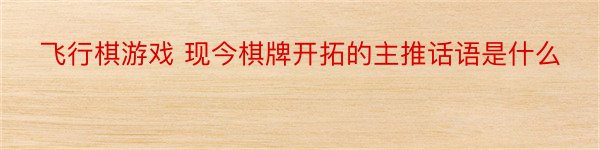 飞行棋游戏 现今棋牌开拓的主推话语是什么