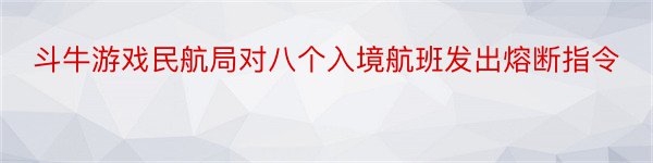 斗牛游戏民航局对八个入境航班发出熔断指令