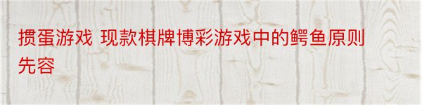 掼蛋游戏 现款棋牌博彩游戏中的鳄鱼原则先容