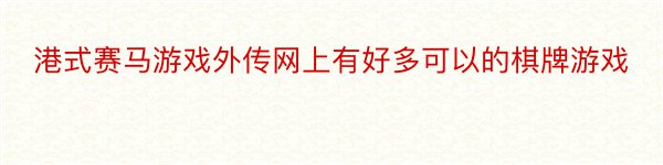 港式赛马游戏外传网上有好多可以的棋牌游戏