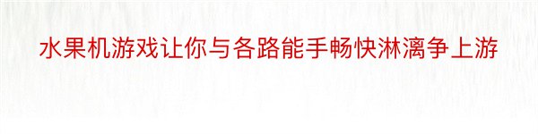 水果机游戏让你与各路能手畅快淋漓争上游