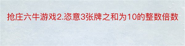 抢庄六牛游戏2.恣意3张牌之和为10的整数倍数