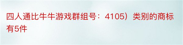 四人通比牛牛游戏群组号：4105）类别的商标有5件