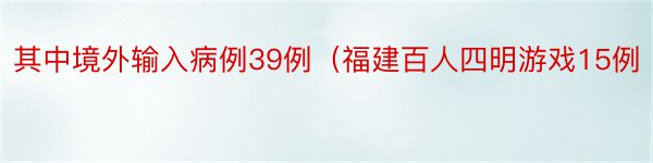 其中境外输入病例39例（福建百人四明游戏15例