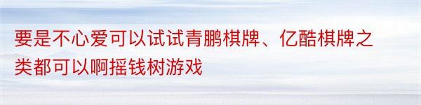 要是不心爱可以试试青鹏棋牌、亿酷棋牌之类都可以啊摇钱树游戏