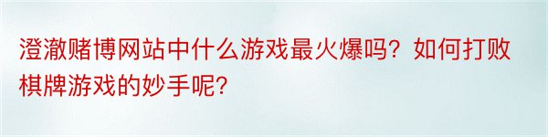 澄澈赌博网站中什么游戏最火爆吗？如何打败棋牌游戏的妙手呢？