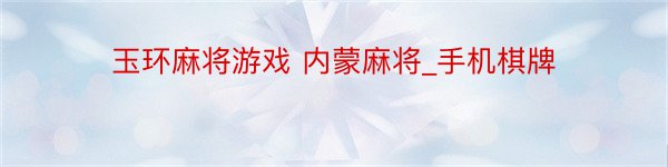 玉环麻将游戏 内蒙麻将_手机棋牌