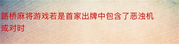 路桥麻将游戏若是首家出牌中包含了恶浊机或对时