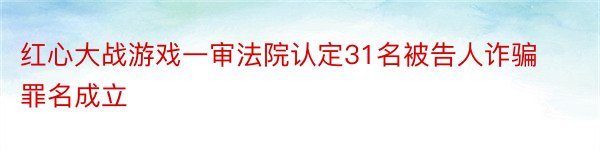 红心大战游戏一审法院认定31名被告人诈骗罪名成立