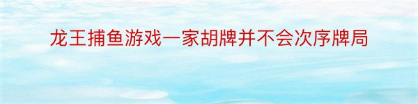 龙王捕鱼游戏一家胡牌并不会次序牌局