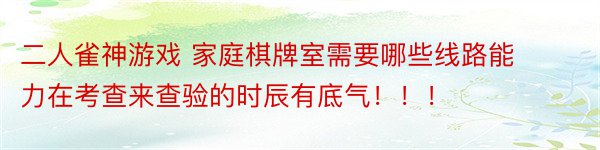 二人雀神游戏 家庭棋牌室需要哪些线路能力在考查来查验的时辰有底气！！！