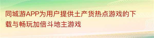 同城游APP为用户提供土产货热点游戏的下载与畅玩加倍斗地主游戏