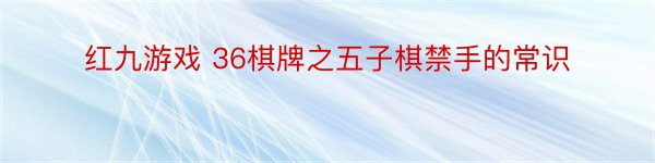 红九游戏 36棋牌之五子棋禁手的常识