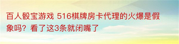 百人骰宝游戏 516棋牌房卡代理的火爆是假象吗？看了这3条就闭嘴了