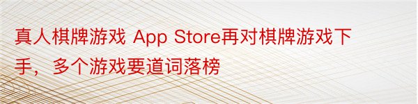 真人棋牌游戏 App Store再对棋牌游戏下手，多个游戏要道词落榜