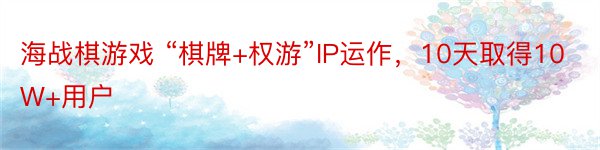 海战棋游戏 “棋牌+权游”IP运作，10天取得10W+用户