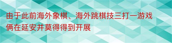 由于此前海外象棋、海外跳棋技三打一游戏俩在延安并莫得得到开展