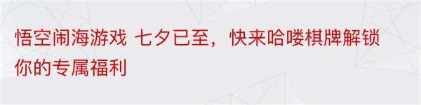 悟空闹海游戏 七夕已至，快来哈喽棋牌解锁你的专属福利