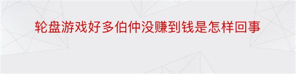 轮盘游戏好多伯仲没赚到钱是怎样回事