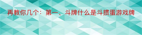 再教你几个：第一、斗牌什么是斗掼蛋游戏牌