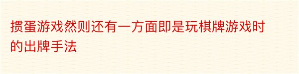 掼蛋游戏然则还有一方面即是玩棋牌游戏时的出牌手法