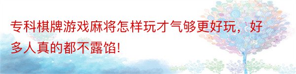 专科棋牌游戏麻将怎样玩才气够更好玩，好多人真的都不露馅!