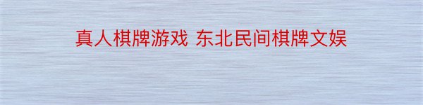 真人棋牌游戏 东北民间棋牌文娱