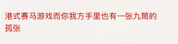 港式赛马游戏而你我方手里也有一张九筒的孤张