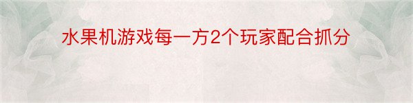 水果机游戏每一方2个玩家配合抓分