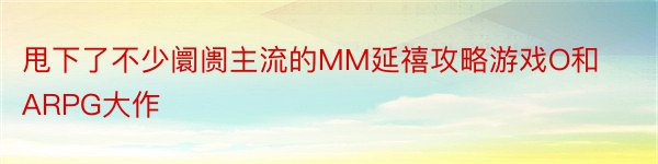 甩下了不少阛阓主流的MM延禧攻略游戏O和ARPG大作