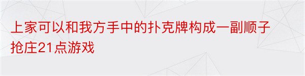 上家可以和我方手中的扑克牌构成一副顺子抢庄21点游戏