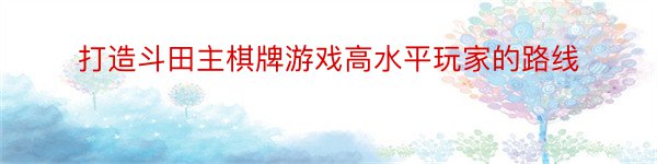 打造斗田主棋牌游戏高水平玩家的路线