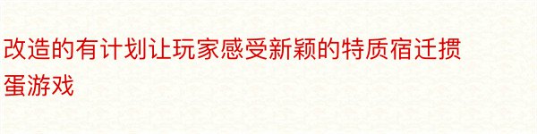 改造的有计划让玩家感受新颖的特质宿迁掼蛋游戏